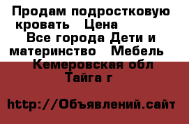 Продам подростковую кровать › Цена ­ 4 000 - Все города Дети и материнство » Мебель   . Кемеровская обл.,Тайга г.